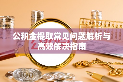 六龟公积金提取常见问题解析与高效解决指南