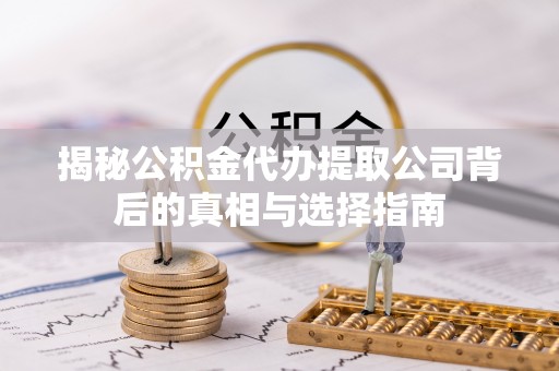 六龟揭秘公积金代办提取公司背后的真相与选择指南