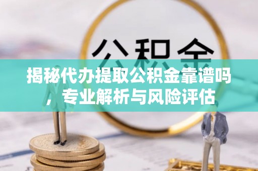 六龟揭秘代办提取公积金靠谱吗，专业解析与风险评估
