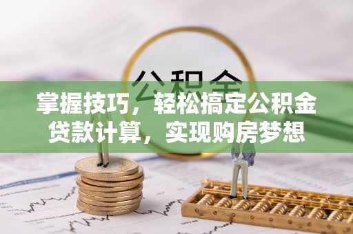 六龟掌握技巧，轻松搞定公积金贷款计算，实现购房梦想
