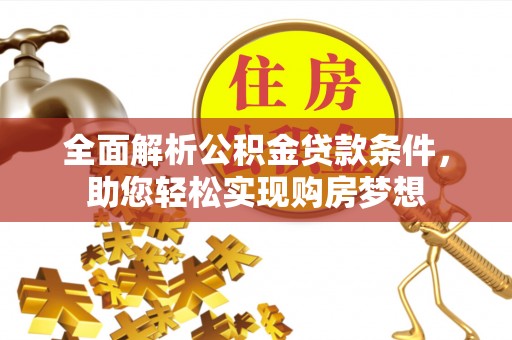 六龟全面解析公积金贷款条件，助您轻松实现购房梦想
