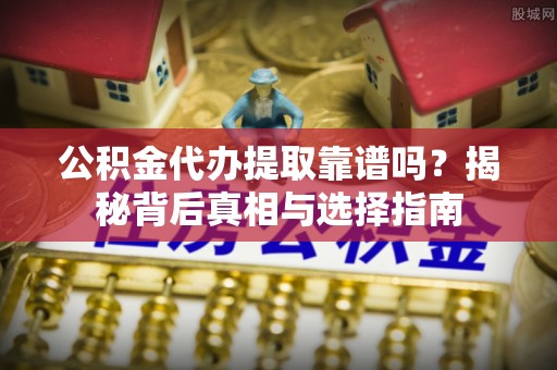 六龟公积金代办提取靠谱吗？揭秘背后真相与选择指南