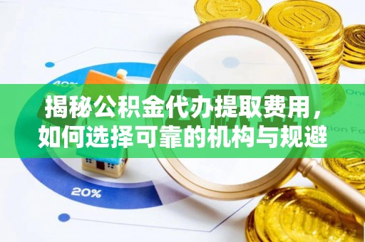 六龟揭秘公积金代办提取费用，如何选择可靠的机构与规避潜在风险