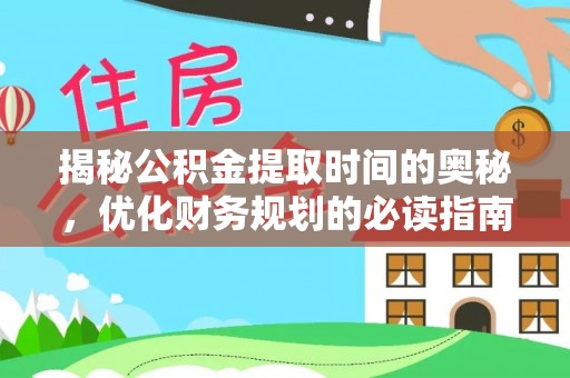 六龟揭秘公积金提取时间的奥秘，优化财务规划的必读指南