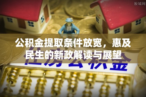 六龟公积金提取条件放宽，惠及民生的新政解读与展望