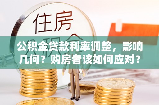 六龟公积金贷款利率调整，影响几何？购房者该如何应对？