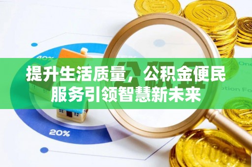 六龟提升生活质量，公积金便民服务引领智慧新未来