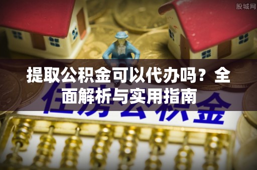 六龟提取公积金可以代办吗？全面解析与实用指南