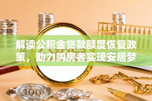 六龟解读公积金贷款额度恢复政策，助力购房者实现安居梦想