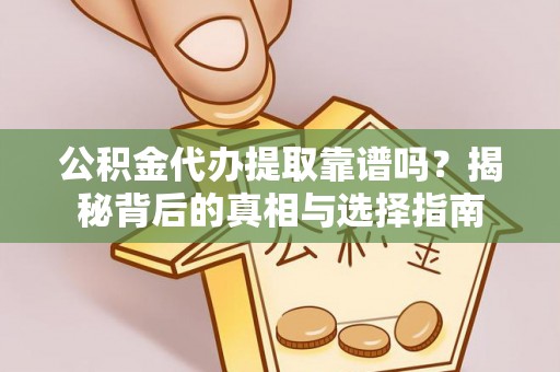 六龟公积金代办提取靠谱吗？揭秘背后的真相与选择指南