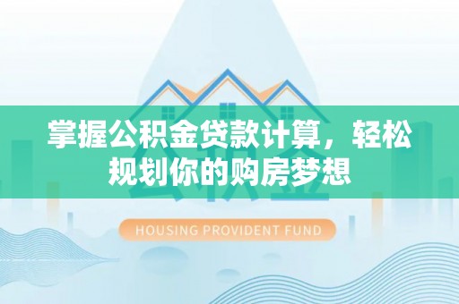 六龟掌握公积金贷款计算，轻松规划你的购房梦想