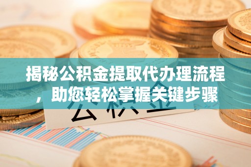 六龟揭秘公积金提取代办理流程，助您轻松掌握关键步骤
