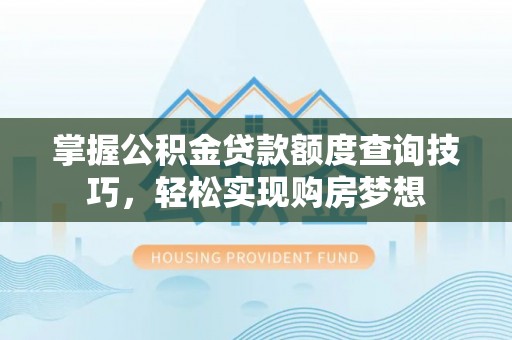 六龟掌握公积金贷款额度查询技巧，轻松实现购房梦想