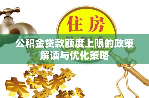 六龟公积金贷款额度上限的政策解读与优化策略
