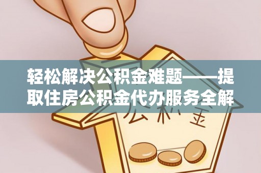 六龟轻松解决公积金难题——提取住房公积金代办服务全解析