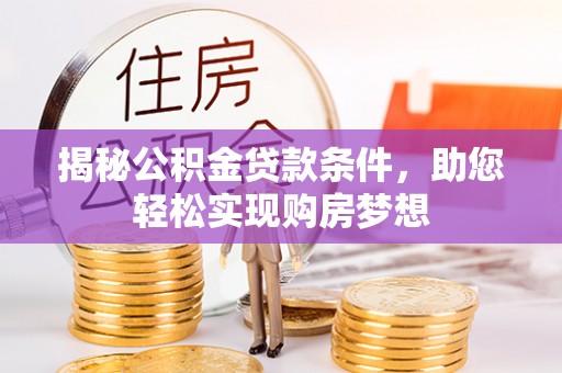 六龟揭秘公积金贷款条件，助您轻松实现购房梦想