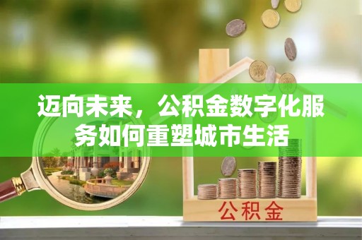 六龟迈向未来，公积金数字化服务如何重塑城市生活