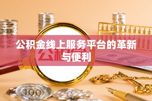 六龟公积金线上服务平台的革新与便利