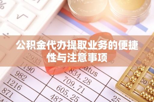 六龟公积金代办提取业务的便捷性与注意事项