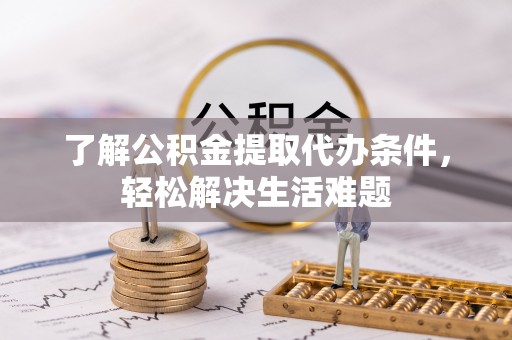 六龟了解公积金提取代办条件，轻松解决生活难题