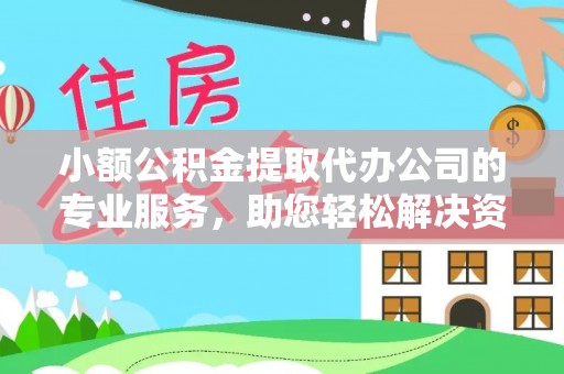 六龟小额公积金提取代办公司的专业服务，助您轻松解决资金难题
