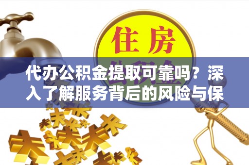 六龟代办公积金提取可靠吗？深入了解服务背后的风险与保障