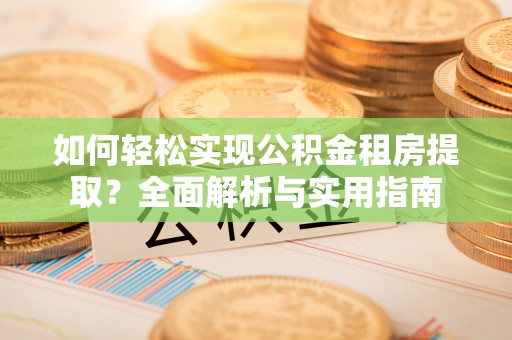 六龟如何轻松实现公积金租房提取？全面解析与实用指南