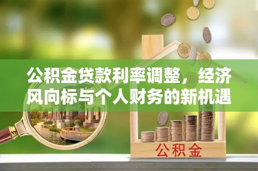 六龟公积金贷款利率调整，经济风向标与个人财务的新机遇