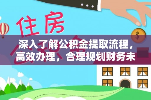 六龟深入了解公积金提取流程，高效办理，合理规划财务未来