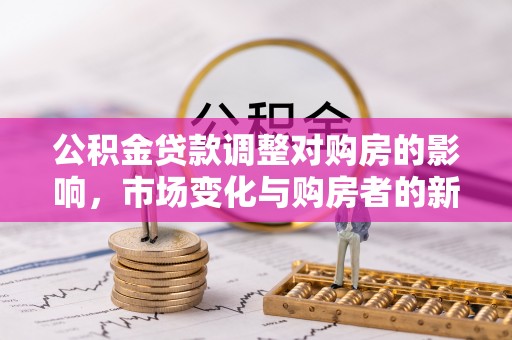 六龟公积金贷款调整对购房的影响，市场变化与购房者的新选择