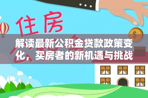 六龟解读最新公积金贷款政策变化，买房者的新机遇与挑战