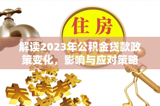 六龟解读2023年公积金贷款政策变化，影响与应对策略