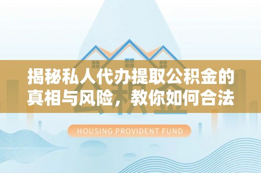 六龟揭秘私人代办提取公积金的真相与风险，教你如何合法高效操作