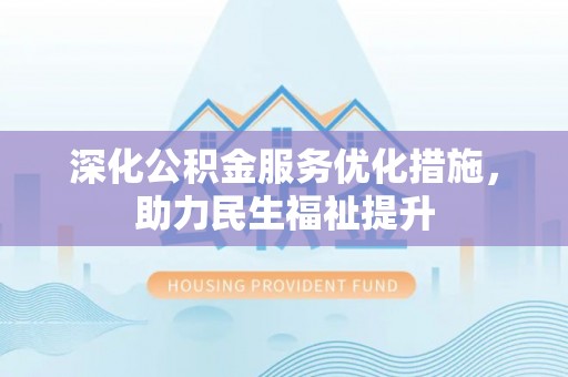 六龟深化公积金服务优化措施，助力民生福祉提升