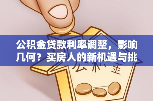 六龟公积金贷款利率调整，影响几何？买房人的新机遇与挑战