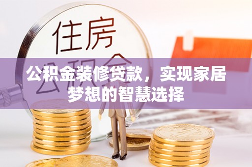 六龟公积金装修贷款，实现家居梦想的智慧选择