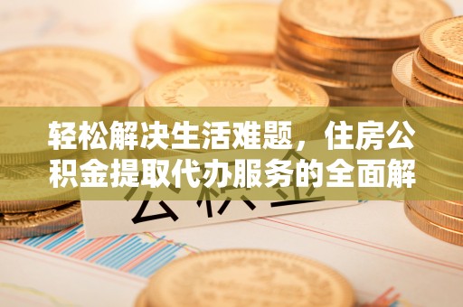 六龟轻松解决生活难题，住房公积金提取代办服务的全面解析