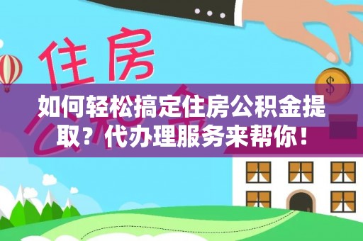 六龟如何轻松搞定住房公积金提取？代办理服务来帮你！