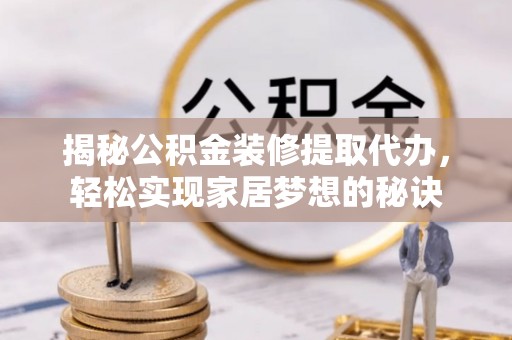 六龟揭秘公积金装修提取代办，轻松实现家居梦想的秘诀