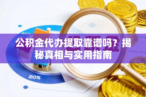 六龟公积金代办提取靠谱吗？揭秘真相与实用指南