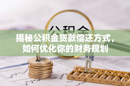 六龟揭秘公积金贷款偿还方式，如何优化你的财务规划