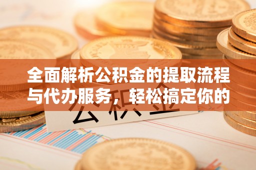 六龟全面解析公积金的提取流程与代办服务，轻松搞定你的公积金咨询代办提取