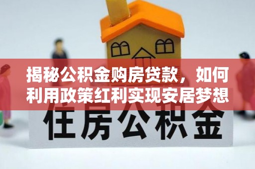六龟揭秘公积金购房贷款，如何利用政策红利实现安居梦想