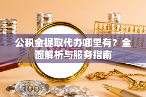 六龟公积金提取代办哪里有？全面解析与服务指南