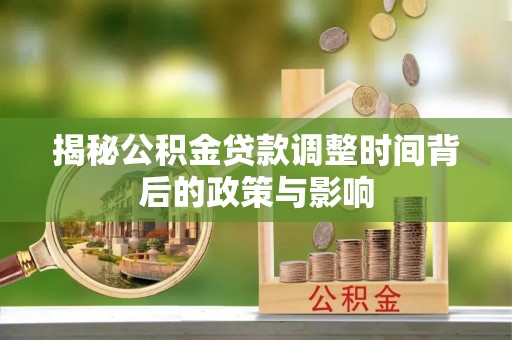 六龟揭秘公积金贷款调整时间背后的政策与影响