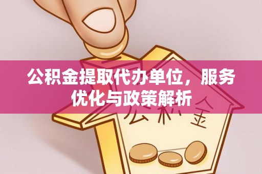 六龟公积金提取代办单位，服务优化与政策解析