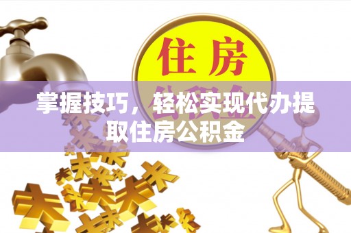 六龟掌握技巧，轻松实现代办提取住房公积金
