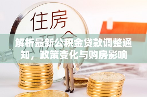 六龟解析最新公积金贷款调整通知，政策变化与购房影响