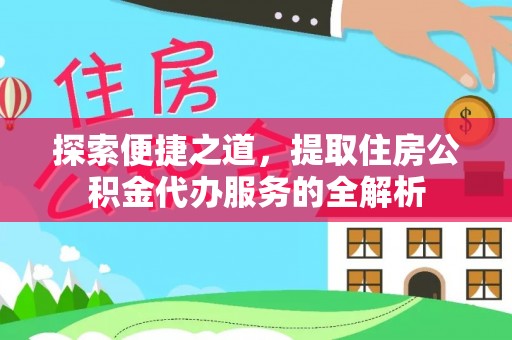 六龟探索便捷之道，提取住房公积金代办服务的全解析