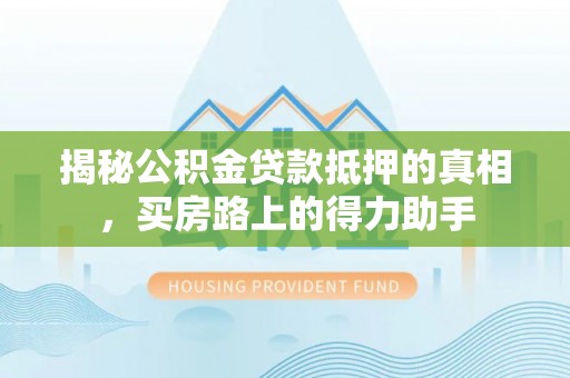 六龟揭秘公积金贷款抵押的真相，买房路上的得力助手